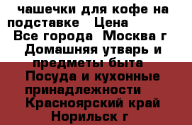 чашечки для кофе на подставке › Цена ­ 1 000 - Все города, Москва г. Домашняя утварь и предметы быта » Посуда и кухонные принадлежности   . Красноярский край,Норильск г.